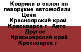 Коврики в салон на леворукие автомобили › Цена ­ 1 700 - Красноярский край, Красноярск г. Авто » Другое   . Красноярский край,Красноярск г.